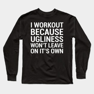 I Workout Ugliness Funny Gym Fitness Humor T Shirt Long Sleeve T-Shirt